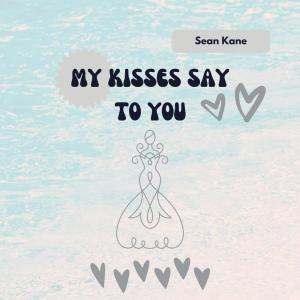 ดาวน์โหลดและฟังเพลง My Kisses Say to You พร้อมเนื้อเพลงจาก Sean Kane