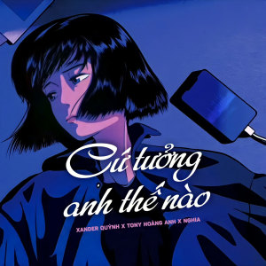 ดาวน์โหลดและฟังเพลง Cứ Tưởng Anh Thế Nào พร้อมเนื้อเพลงจาก Xander Quỳnh