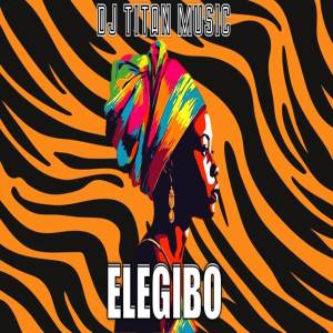 ดาวน์โหลดและฟังเพลง Elegibo (Afro House) พร้อมเนื้อเพลงจาก dj titan music