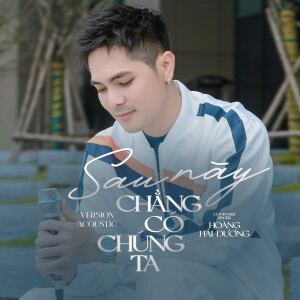 อัลบัม Sau Này Chẳng Có Chúng Ta (Version Acoustic) ศิลปิน Hoàng Hải Dương