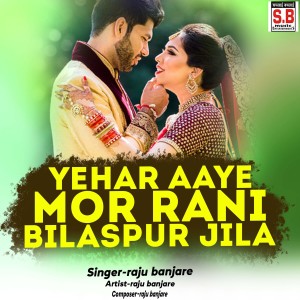 Listen to Yehar Aaye Mor Rani Bilaspur Jila song with lyrics from Raju Banjare