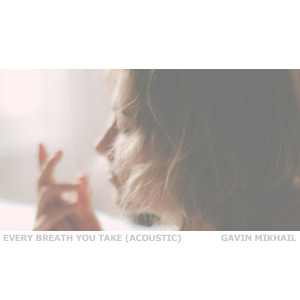 收听Gavin Mikhail的Every Breath You Take (Acoustic)歌词歌曲