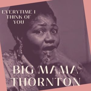 อัลบัม Everytime I Think of You - Big Mama Thornton ศิลปิน Big Mama Thornton