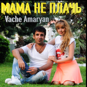 ดาวน์โหลดและฟังเพลง Мама не плачь พร้อมเนื้อเพลงจาก Vache Amaryan
