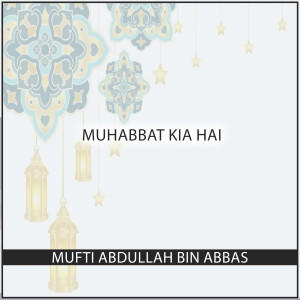Listen to Muhabbat Kia Hai song with lyrics from Mufti Abdullah Bin Abbas