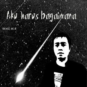 Dengarkan Aku Harus Bagaimana lagu dari Deni M.S dengan lirik