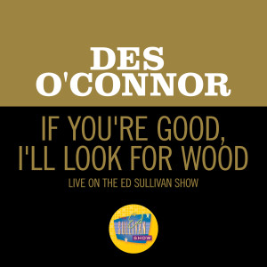 อัลบัม If You're Good, I'll Look For Wood (Live On The Ed Sullivan Show, November 29, 1964) ศิลปิน Des O'Connor