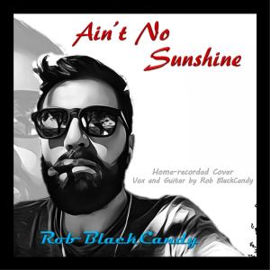 Listen to Ain't No Sunshine song with lyrics from Rob BlackCandy