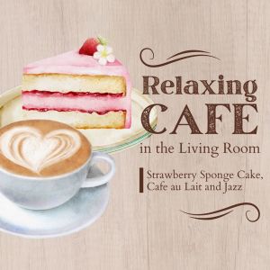 Relaxing Cafe in the Living Room - Strawberry Sponge Cake, Cafe au Lait and Jazz dari Cafe lounge Jazz