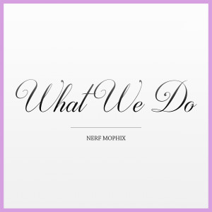 ดาวน์โหลดและฟังเพลง What We Do พร้อมเนื้อเพลงจาก Nerf Mophix