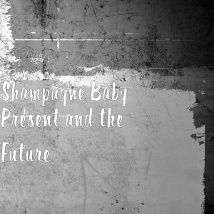 收听Shampagne Baby的Present and the Future歌词歌曲