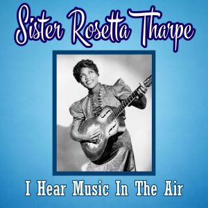 Sister Rosetta Tharpe的專輯I Hear Music In The Air
