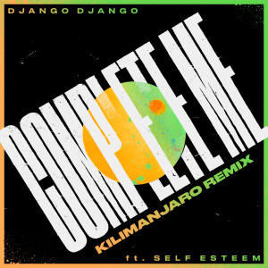 Django Django的專輯Complete Me (feat. Self Esteem) (KILIMANJARO Remix)