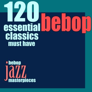 Album 120 Essential Bebop Classics Must Have (Bebop Jazz Masterpieces) from Various