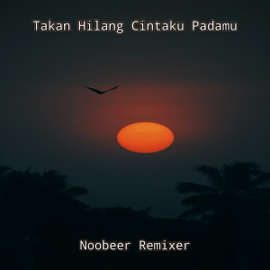 Dengarkan Takan Hilang Cintaku Padamu lagu dari Noobeer Remixer dengan lirik