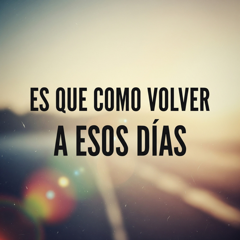 Es Que Como Volver A Esos Dias