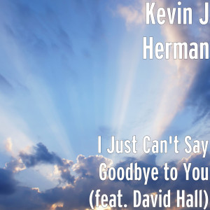 收聽Kevin J Herman的I Just Can't Say Goodbye to You (feat. David Hall)歌詞歌曲