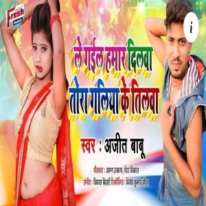 Album Le Gail Hamar Dilwa Tora Galiya Ke Tilwa from Ajeet Babu