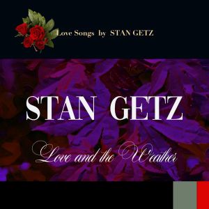 Love and the Weather (Love Songs by Stan Getz) dari Stan Getz