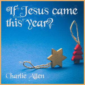 Listen to IF JESUS CAME THIS YEAR song with lyrics from Charlie Allen
