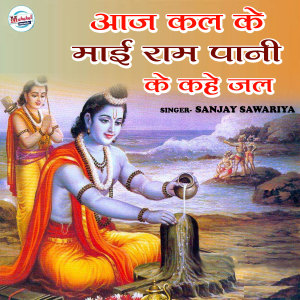 Listen to Aaj Kal Ke Mai Ram Pani Ke Kahe Jal song with lyrics from Sanjay Sawariya