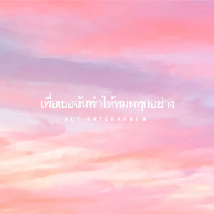 ดาวน์โหลดและฟังเพลง เพื่อเธอฉันทำได้ทุกอย่าง พร้อมเนื้อเพลงจาก AUT