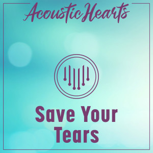Dengarkan Save Your Tears lagu dari Acoustic Hearts dengan lirik