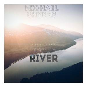 收聽Michael Shynes的To the River歌詞歌曲