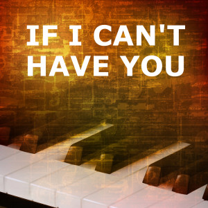 Listen to If I Can't Have You (Piano Version) song with lyrics from If I Can't Have You