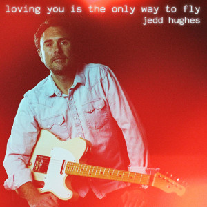 Jedd Hughes的專輯Loving You Is The Only Way To Fly