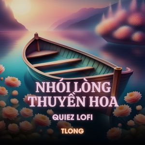 Listen to Nhói Lòng Thuyền Hoa (Quiez Lofi) song with lyrics from tlong