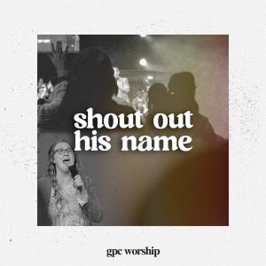 GPC Worship的專輯Shout Out His Name (feat. Jeremy Daigle & Lauren Haley)
