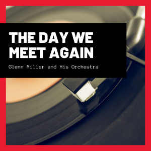Glenn Miller and His Orchestra的專輯The Day We Meet Again