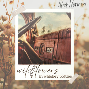 收听Nick Norman的Wildflowers in Whiskey Bottles歌词歌曲