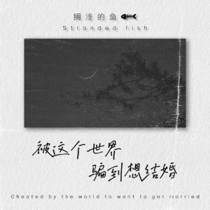 Listen to 被这个世界骗到想结婚 song with lyrics from 搁浅的鱼.