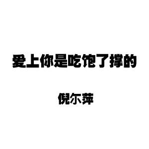 Listen to 爱上你是吃饱了撑的 song with lyrics from 倪尔萍