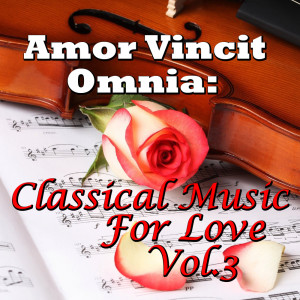 Amor Vincit Omnia: Classical Music For Love, Vol.3
