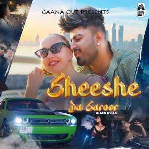 Listen to Sheeshe Da Saroor song with lyrics from Ahad Khan