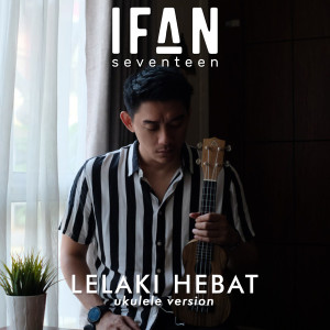 Dengarkan Lelaki Hebat (Ukulele Version) lagu dari Ifan Seventeen dengan lirik