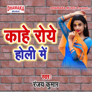 Listen to Kahe Roye Holi Me song with lyrics from Ranjay Kumar