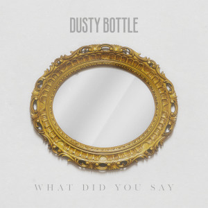 Dusty Bottle的專輯What Did You Say