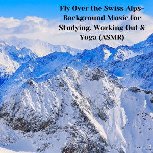 Album Fly Over the Swiss Alps- Background Music for Studying, Working Out & Yoga (ASMR) oleh Natural Sounds