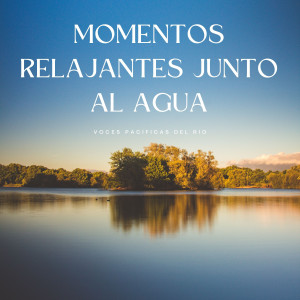 Momentos Relajantes Junto Al Agua: Voces Pacíficas Del Río dari La mejor musica instrumental