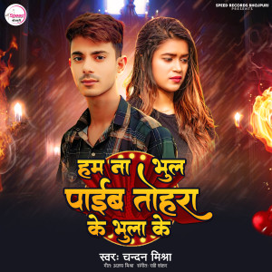 Listen to Ham Na Bhul Paaib Tohra Ke Bhula Ke song with lyrics from Chandan Mishra