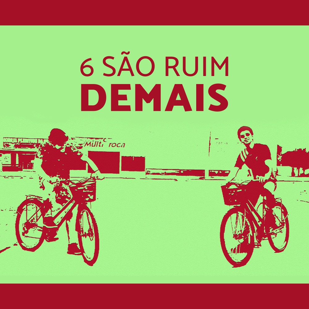 6 São Ruim Demais