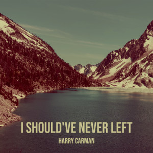 ดาวน์โหลดและฟังเพลง I Should've Never Left พร้อมเนื้อเพลงจาก Harry Carman