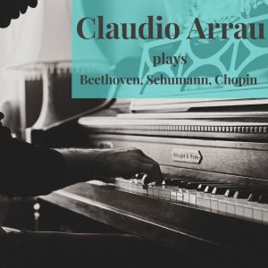 Claudio Arrau plays Beethoven, Schumann, Chopin