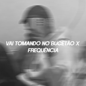 LucaStyles的專輯VAI TOMANDO NO BUCETÃO X FREQUÊNCIA (Explicit)