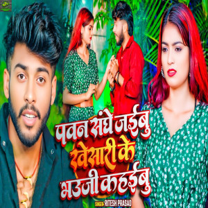 Listen to Pawan Sanghe Jaibu Khesari Ke Bhauji Kahaibu song with lyrics from Ritesh Prasad