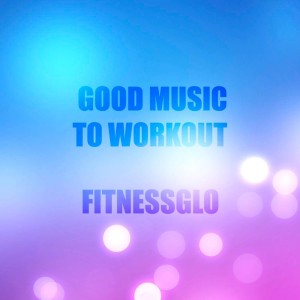 FitnessGlo的專輯Good Music To Workout